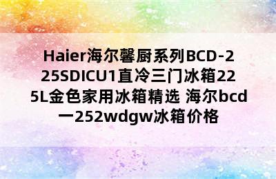 Haier海尔馨厨系列BCD-225SDICU1直冷三门冰箱225L金色家用冰箱精选 海尔bcd一252wdgw冰箱价格